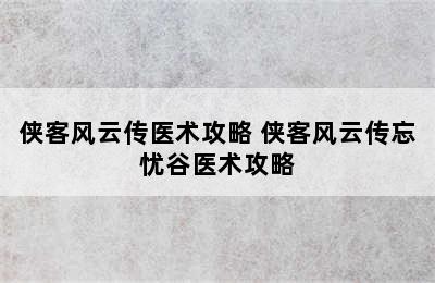 侠客风云传医术攻略 侠客风云传忘忧谷医术攻略